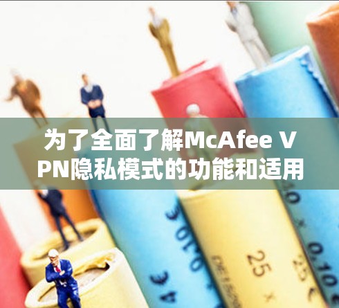 为了全面了解McAfee VPN隐私模式的功能和适用性,以下是对其关键方面的总结和建议 为了全面了解McAfee VPN隐私模式的功能和适用性,以下是对其关键方面的总结和建议