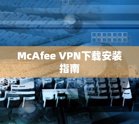 McAfee VPN下载安装指南 McAfee VPN下载安装指南