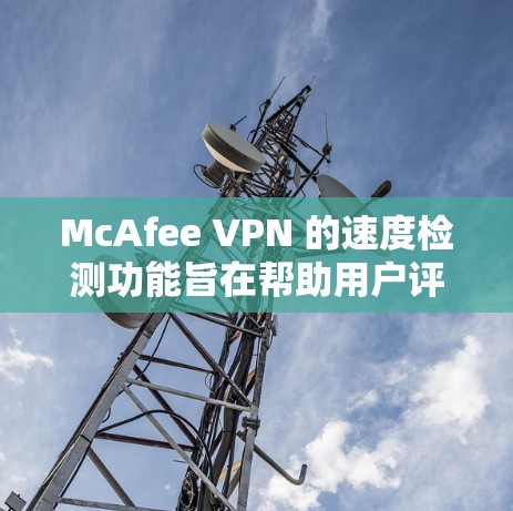 McAfee VPN 的速度检测功能旨在帮助用户评估和监控VPN的网络性能,确保高效和稳定的连接。以下是关于 McAfee VPN 速度检测 的详细说明 McAfee VPN 的速度检测功能旨在帮助用户评估和监控VPN的网络性能,确保高效和稳定的连接。以下是关于 McAfee VPN 速度检测 的详细说明
