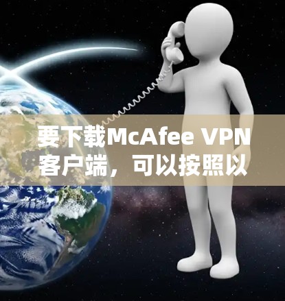 要下载McAfee VPN客户端,可以按照以下步骤操作 要下载McAfee VPN客户端,可以按照以下步骤操作