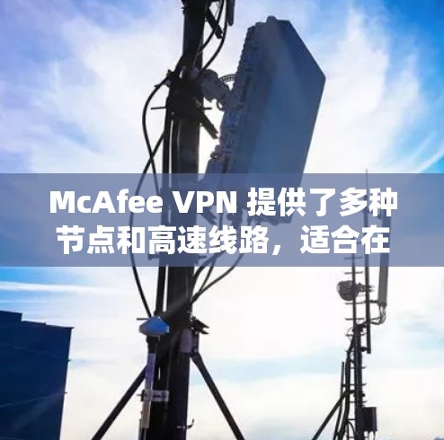 McAfee VPN 提供了多种节点和高速线路,适合在飞机场等公共场所使用,以确保网络安全和加快网络速度。以下是一些推荐的方法和注意事项 McAfee VPN 提供了多种节点和高速线路,适合在飞机场等公共场所使用,以确保网络安全和加快网络速度。以下是一些推荐的方法和注意事项