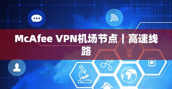 McAfee VPN机场节点|高速线路 McAfee VPN机场节点|高速线路