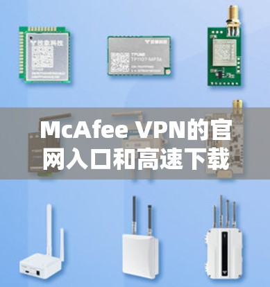 McAfee VPN的官网入口和高速下载链接可以通过以下步骤找到 McAfee VPN的官网入口和高速下载链接可以通过以下步骤找到
