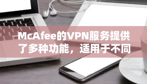 McAfee的VPN服务提供了多种功能,适用于不同用户群体。以下是对其功能的详细介绍 McAfee的VPN服务提供了多种功能,适用于不同用户群体。以下是对其功能的详细介绍