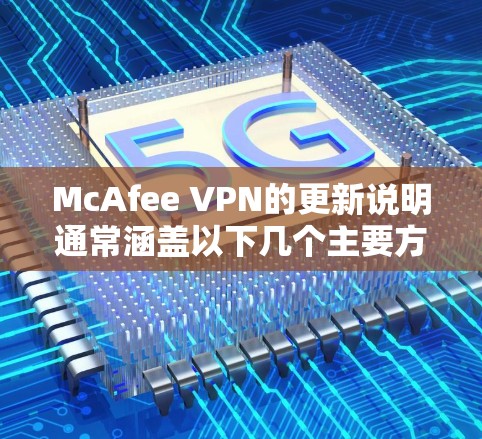McAfee VPN的更新说明通常涵盖以下几个主要方面 McAfee VPN的更新说明通常涵盖以下几个主要方面