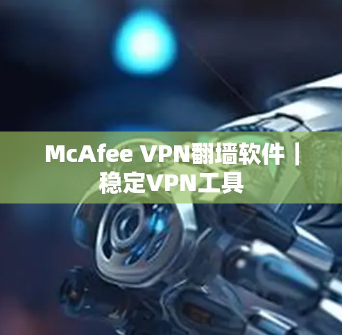 McAfee VPN翻墙软件|稳定VPN工具 McAfee VPN翻墙软件|稳定VPN工具