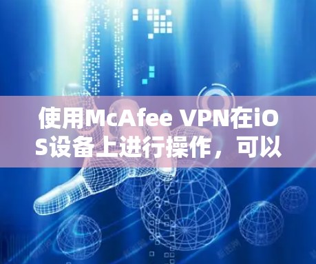使用McAfee VPN在iOS设备上进行操作,可以按照以下步骤进行 使用McAfee VPN在iOS设备上进行操作,可以按照以下步骤进行