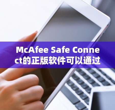 McAfee Safe Connect的正版软件可以通过McAfee官方网站或授权经销商渠道购买和下载。以下是详细的步骤 McAfee Safe Connect的正版软件可以通过McAfee官方网站或授权经销商渠道购买和下载。以下是详细的步骤