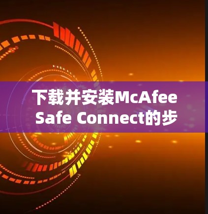 下载并安装McAfee Safe Connect的步骤如下 下载并安装McAfee Safe Connect的步骤如下