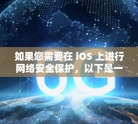 如果您需要在 iOS 上进行网络安全保护,以下是一些建议 如果您需要在 iOS 上进行网络安全保护,以下是一些建议