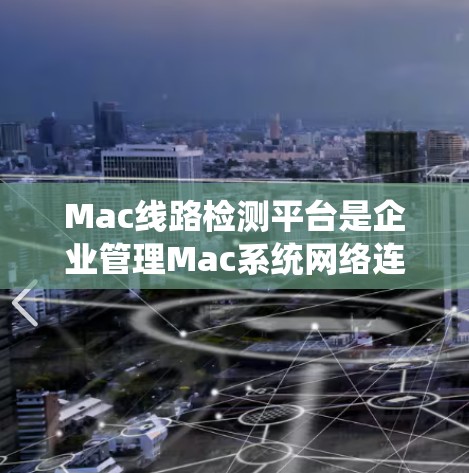 Mac线路检测平台是企业管理Mac系统网络连接问题的重要工具,帮助识别和解决网络、许可证、设备和硬件问题。以下是对这些平台的详细分析和总结 Mac线路检测平台是企业管理Mac系统网络连接问题的重要工具,帮助识别和解决网络、许可证、设备和硬件问题。以下是对这些平台的详细分析和总结