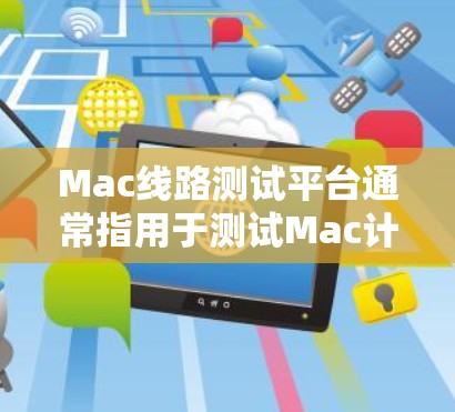 Mac线路测试平台通常指用于测试Mac计算机硬件或电路板的测试平台。以下是一些可能的解释和相关工具 Mac线路测试平台通常指用于测试Mac计算机硬件或电路板的测试平台。以下是一些可能的解释和相关工具