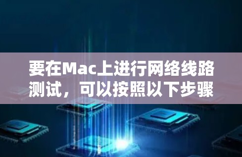 要在Mac上进行网络线路测试,可以按照以下步骤操作 要在Mac上进行网络线路测试,可以按照以下步骤操作
