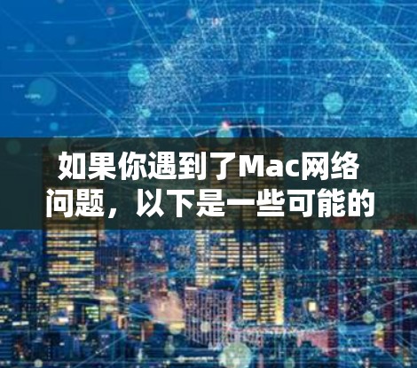 如果你遇到了Mac网络问题,以下是一些可能的解决步骤 如果你遇到了Mac网络问题,以下是一些可能的解决步骤