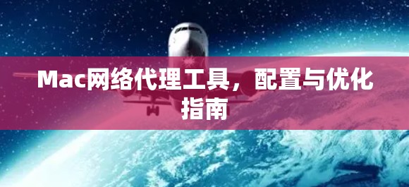 Mac网络代理工具,配置与优化指南 Mac网络代理工具,配置与优化指南