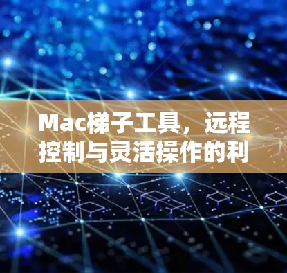 Mac梯子工具,远程控制与灵活操作的利器 Mac梯子工具,远程控制与灵活操作的利器