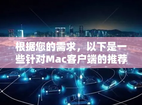 根据您的需求,以下是一些针对Mac客户端的推荐,涵盖了云存储、视频会议、远程控制等不同场景 根据您的需求,以下是一些针对Mac客户端的推荐,涵盖了云存储、视频会议、远程控制等不同场景