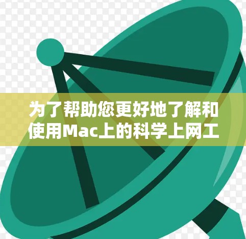 为了帮助您更好地了解和使用Mac上的科学上网工具，以下是对这些工具的详细分类和建议