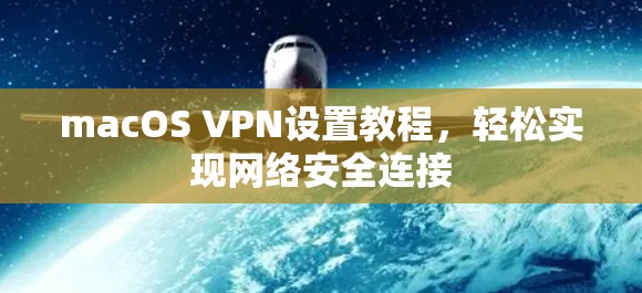 macOS VPN设置教程,轻松实现网络安全连接 macOS VPN设置教程,轻松实现网络安全连接