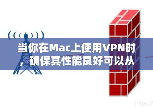 当你在Mac上使用VPN时,确保其性能良好可以从以下几个方面进行分析和优化 当你在Mac上使用VPN时,确保其性能良好可以从以下几个方面进行分析和优化