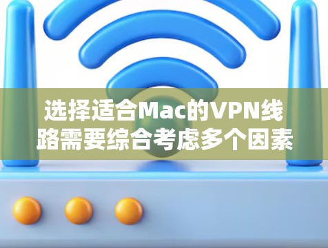 选择适合Mac的VPN线路需要综合考虑多个因素,以下是分步的选择指南 选择适合Mac的VPN线路需要综合考虑多个因素,以下是分步的选择指南