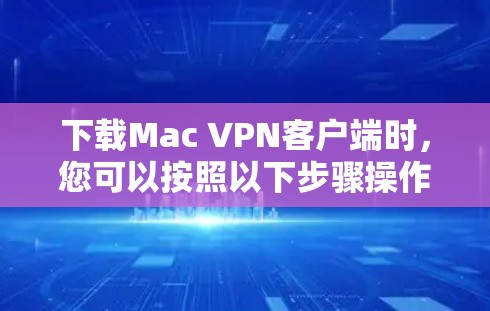 下载Mac VPN客户端时,您可以按照以下步骤操作 下载Mac VPN客户端时,您可以按照以下步骤操作