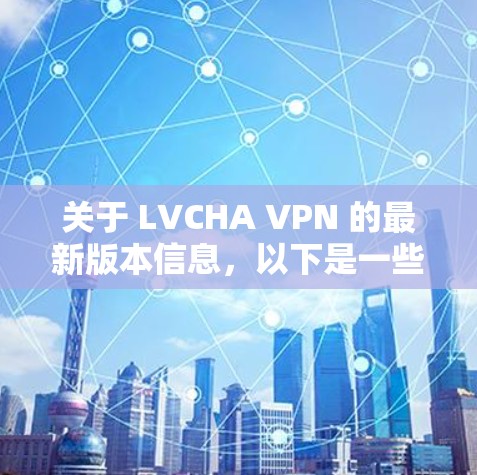 关于 LVCHA VPN 的最新版本信息,以下是一些可能的建议和方法来获取最新版本的信息 关于 LVCHA VPN 的最新版本信息,以下是一些可能的建议和方法来获取最新版本的信息