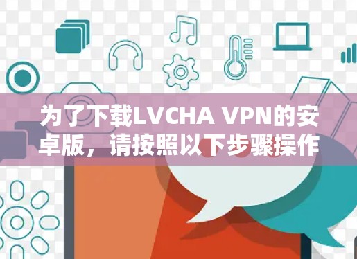 为了下载LVCHA VPN的安卓版，请按照以下步骤操作