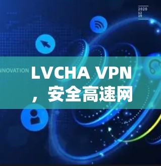LVCHA VPN,安全高速网络访问解决方案 LVCHA VPN,安全高速网络访问解决方案