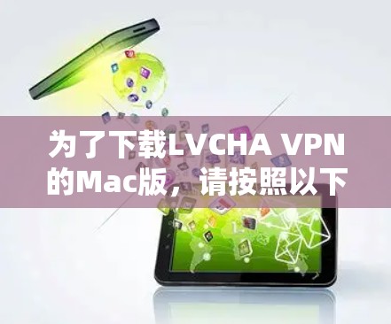 为了下载LVCHA VPN的Mac版,请按照以下步骤操作 为了下载LVCHA VPN的Mac版,请按照以下步骤操作