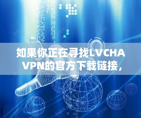 如果你正在寻找LVCHA VPN的官方下载链接，建议你直接访问其官方网站或通过官方渠道进行下载。以下是一些可能的步骤和建议
