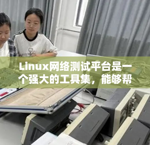 Linux网络测试平台是一个强大的工具集，能够帮助用户全面测试和优化网络性能。以下是对该平台的详细总结，分为几个关键部分