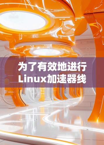 为了有效地进行Linux加速器线路测试，可以按照以下步骤进行