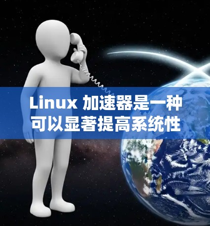 Linux 加速器是一种可以显著提高系统性能的工具，常用于优化网络、磁盘 I/O、进程调度等方面的性能瓶颈。以下是一份 Linux 加速器使用指南，帮助你更好地理解和使用这些工具