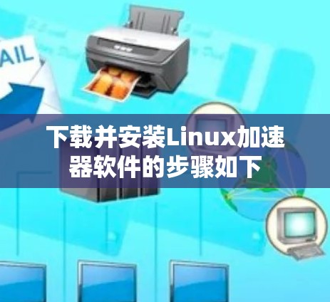 下载并安装Linux加速器软件的步骤如下 下载并安装Linux加速器软件的步骤如下