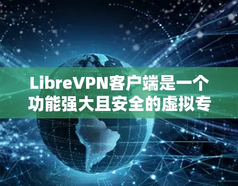 LibreVPN客户端是一个功能强大且安全的虚拟专用网络(VPN)解决方案,适合个人用户和小型企业使用。以下是该客户端的详细介绍 LibreVPN客户端是一个功能强大且安全的虚拟专用网络(VPN)解决方案,适合个人用户和小型企业使用。以下是该客户端的详细介绍