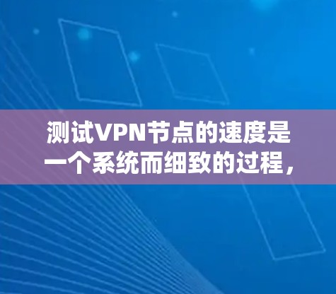 测试VPN节点的速度是一个系统而细致的过程，以下是分步骤的指南，帮助您全面评估和优化VPN连接速度