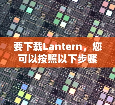 要下载Lantern，您可以按照以下步骤操作