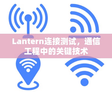 Lantern连接测试,通信工程中的关键技术 Lantern连接测试,通信工程中的关键技术