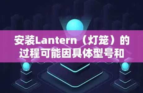 安装Lantern(灯笼)的过程可能因具体型号和用途的不同而有所差异。在以下步骤中,假设你需要安装一个家庭或装饰用灯笼 安装Lantern(灯笼)的过程可能因具体型号和用途的不同而有所差异。在以下步骤中,假设你需要安装一个家庭或装饰用灯笼