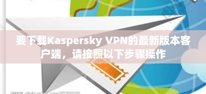 要下载Kaspersky VPN的最新版本客户端,请按照以下步骤操作 要下载Kaspersky VPN的最新版本客户端,请按照以下步骤操作