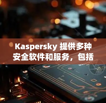 Kaspersky 提供多种安全软件和服务，包括VPN。以下是找到Kaspersky VPN官网入口和下载方法的详细步骤