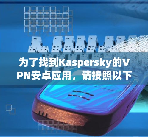 为了找到Kaspersky的VPN安卓应用,请按照以下步骤操作 为了找到Kaspersky的VPN安卓应用,请按照以下步骤操作