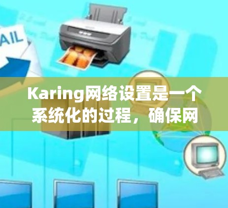 Karing网络设置是一个系统化的过程,确保网络运行顺畅和安全。以下是详细的步骤指南 Karing网络设置是一个系统化的过程,确保网络运行顺畅和安全。以下是详细的步骤指南