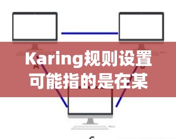 Karing规则设置可能指的是在某个系统或软件中配置规则,以实现特定的功能或管理某些操作。不同的系统或软件可能有不同的规则设置方式,但通常会包括以下步骤 Karing规则设置可能指的是在某个系统或软件中配置规则,以实现特定的功能或管理某些操作。不同的系统或软件可能有不同的规则设置方式,但通常会包括以下步骤