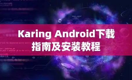 Karing Android下载指南及安装教程