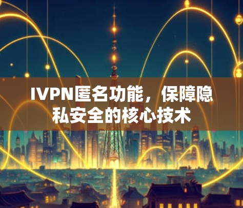 IVPN匿名功能,保障隐私安全的核心技术 IVPN匿名功能,保障隐私安全的核心技术