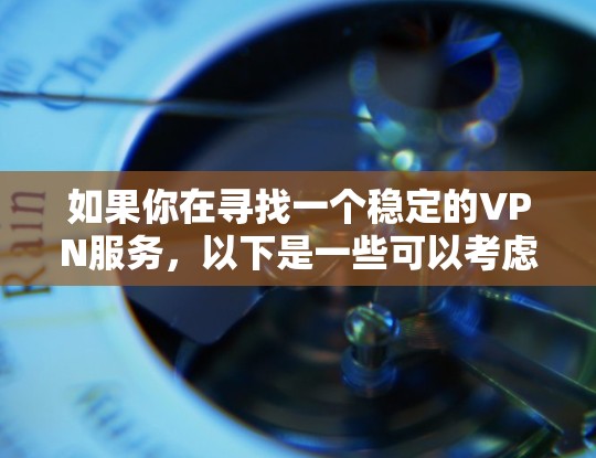 如果你在寻找一个稳定的VPN服务,以下是一些可以考虑的因素和建议,以确保你选择的VPN线路是高稳定性的 如果你在寻找一个稳定的VPN服务,以下是一些可以考虑的因素和建议,以确保你选择的VPN线路是高稳定性的