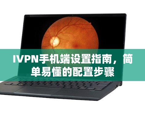 IVPN手机端设置指南,简单易懂的配置步骤 IVPN手机端设置指南,简单易懂的配置步骤