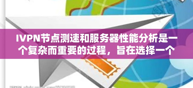 IVPN节点测速和服务器性能分析是一个复杂而重要的过程，旨在选择一个高性能、稳定且安全的节点，以确保用户能够以最佳速度和可靠性使用服务。以下是详细的分析和建议